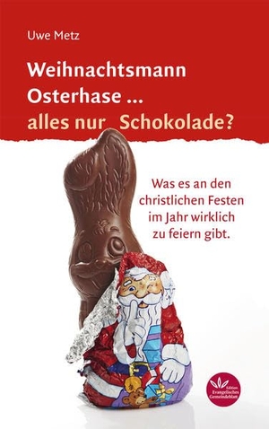 Metz, Uwe. Weihnachtsmann Osterhase... alles nur Schokolade - Was es an den christlichen Festen im Jahr wirklich zu feiern gibt. Verlag d. Evangel. Ges., 2015.