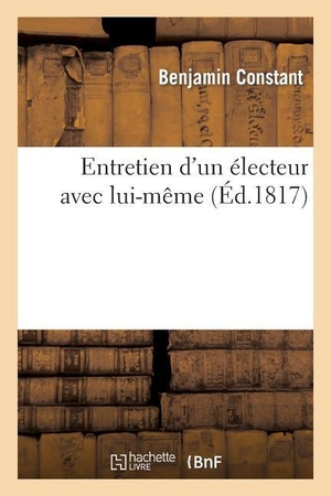 Constant, Benjamin. Entretien d'Un Électeur Avec Lui-Même.. Hachette Livre, 2013.