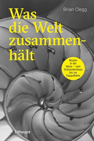 Clegg, Brian. Was die Welt zusammenhält - Muster in der Natur - vom Schneckenhaus bis zur Doppelhelix. Haupt Verlag AG, 2022.