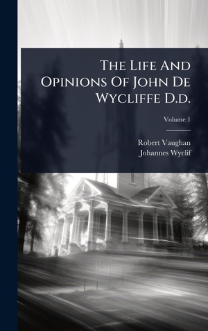 Vaughan, Robert / Johannes Wyclif. The Life And Opinions Of John De Wycliffe D.d.. Tradd Street Press, 2025.