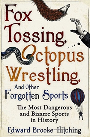 Brooke-Hitching, Edward. Fox Tossing, Octopus Wrestling and Other Forgotten Sports. Simon & Schuster Ltd, 2016.