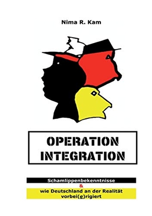 Kam, Nima R.. Operation Integration - Schamlippenbekenntnisse & wie Deutschland an der Realitiät vorbei(e)rigiert. Books on Demand, 2017.