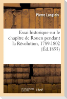 Essai Historique Sur Le Chapitre de Rouen Pendant La Révolution, 1789-1802