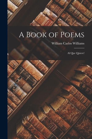 Williams, William Carlos. A Book of Poems - Al Que Quiere!. Creative Media Partners, LLC, 2022.