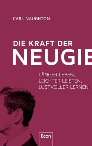 Naughton, Carl. Die Kraft der Neugier - Länger leben, leichter leisten, lustvoller lernen. Econ Verlag, 2024.