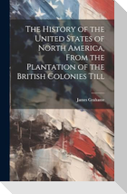 The History of the United States of North America, From the Plantation of the British Colonies Till