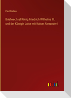 Briefwechsel König Friedrich Wilhelms III. und der Königin Luise mit Kaiser Alexander I