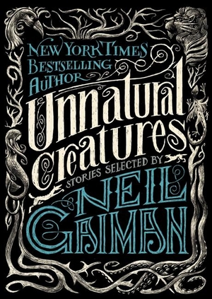 Unnatural Creatures - Stories Selected by Neil Gaiman. Harper Collins Publ. USA, 2013.
