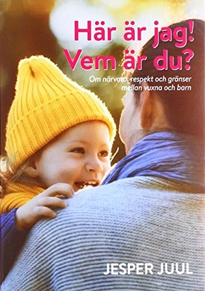 Juul, Jesper. Här är jag! Vem är du? - Om närvaro, respekt och gränser mellan vuxna och barn. FamilyLab Sverige, 2019.