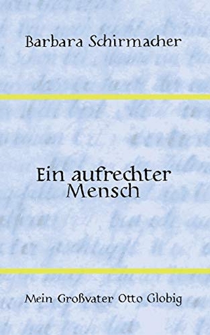 Schirmacher, Barbara. Ein aufrechter Mensch - Mein Großvater Otto Globig. Books on Demand, 2018.