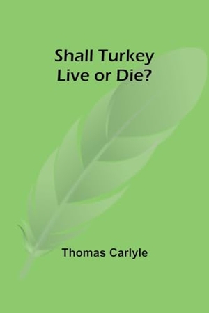 Carlyle, Thomas. Shall Turkey Live or Die?. Alpha Edition, 2023.