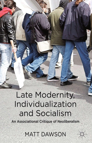 Dawson, M.. Late Modernity, Individualization and Socialism - An Associational Critique of Neoliberalism. Springer Nature B.V., 2013.