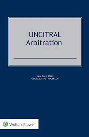 Paulsson, Jan / Georgios Petrochilos. UNCITRAL Arbitration. Kluwer Law International, BV, 2018.