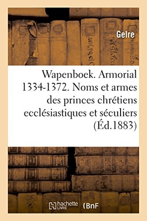 Gelre. Wapenboek Ou Armorial, 1334-1372. Noms Et Armes Des Princes Chrétiens Ecclésiastiques Et Séculiers - Tome III. Hachette Livre - BNF, 2017.