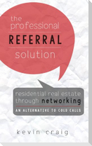 The Professional Referral Solution: Residential Real Estate Through Networking, an Alternative to Cold Calls