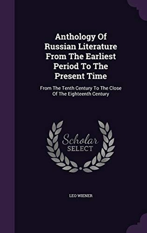Wiener, Leo. Anthology Of Russian Literature From The Earliest Period To The Present Time - From The Tenth Century To The Close Of The Eighteenth Century. Creative Media Partners, LLC, 2015.