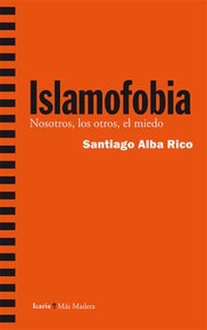 Alba Rico, Santiago. Islamofobia : nosotros, los otros, el miedo. Icaria editorial, 2015.