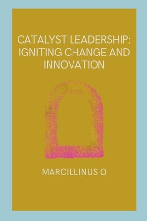 O, Marcillinus. Catalyst Leadership - Igniting Change and Innovation. Marcillinus, 2024.