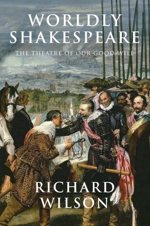 Wilson, Richard. Worldly Shakespeare - The Theatre of Our Good Will. Edinburgh University Press, 2016.