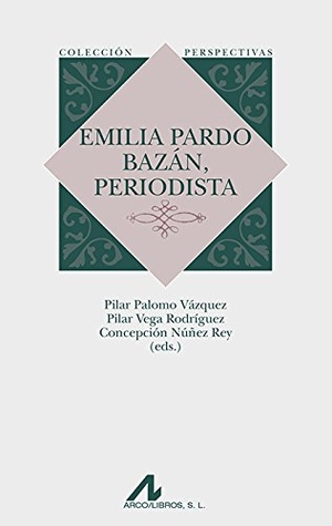 Núñez Rey, Concepción. Emilia Pardo Bazán, periodista. Arco Libros - La Muralla, S.L., 2015.