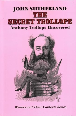 Sutherland, John. The Secret Trollope - Anthony Trollope Uncovered. Edward Everett Root, 2019.