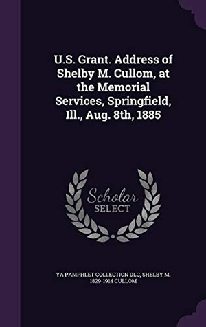 DLC, Ya Pamphlet Collection / Shelby M. 1829-1914 Cullom. U.S. Grant. Address of Shelby M. Cullom, at the Memorial Services, Springfield, Ill., Aug. 8th, 1885. Touchladybirdlucky Studios, 2016.