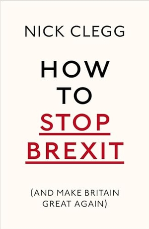 Clegg, Nick. How To Stop Brexit (And Make Britain Great Again). BBC Books, 2017.