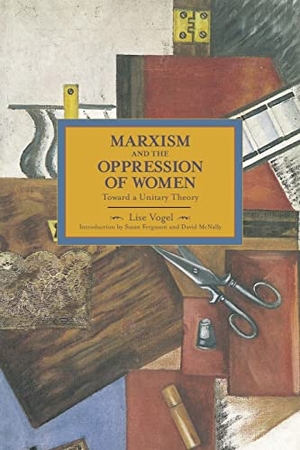 Vogel, Lise. Marxism And The Oppression Of Women: Toward A Unitary Theory - Historical Materialism, Volume 45. Haymarket Books, 2014.