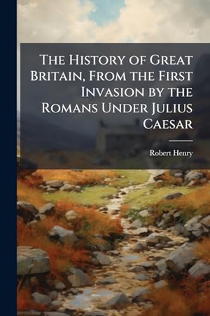 Henry, Robert. The History of Great Britain, From the First Invasion by the Romans Under Julius Caesar. Creative Media Partners, LLC, 2025.