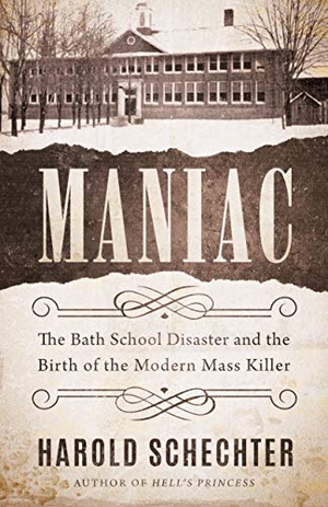 Schechter, Harold. Maniac - The Bath School Disaster and the Birth of the Modern Mass Killer. Amazon Publishing, 2021.