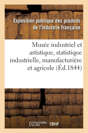 Exposition publique des produits de l'in. Musée industriel et artistique ou Description complète de l'Exposition des produits - de l'industrie française faite en 1839, statistique industrielle, manufacturière et agricole. Hachette Livre, 2020.