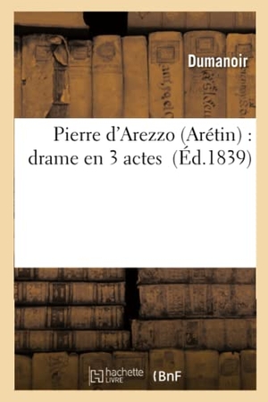 Dumanoir. Pierre d'Arezzo Arétin - drame en 3 actes. Hachette Livre, 2018.
