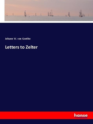 Goethe, Johann W. von. Letters to Zelter. hansebooks, 2020.