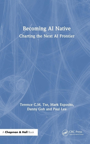 Tse, Terence C. M. / Esposito, Mark et al. Becoming AI Native - Charting the Next AI Frontier. Chapman and Hall/CRC, 2026.