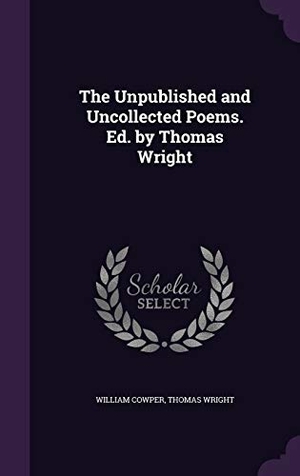 Cowper, William / Thomas Wright. The Unpublished and Uncollected Poems. Ed. by Thomas Wright. Touchladybirdlucky Studios, 2016.