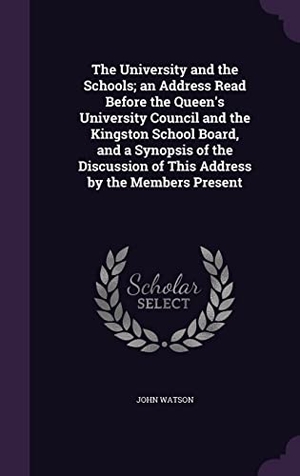 Watson, John. The University and the Schools; an Address Read Before the Queen's University Council and the Kingston School Board, and a Synopsis of the Discussion. Touchladybirdlucky Studios, 2016.