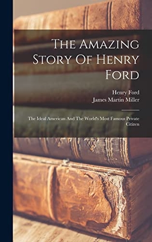 Miller, James Martin / Henry Ford. The Amazing Story Of Henry Ford - The Ideal American And The World's Most Famous Private Citizen. Tradd Street Press, 2022.