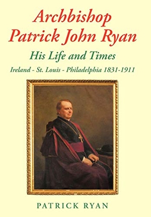 Ryan, Patrick. Archbishop Patrick John Ryan His Life and Times - Ireland - St. Louis - Philadelphia 1831-1911. Author Solutions Inc, 2010.