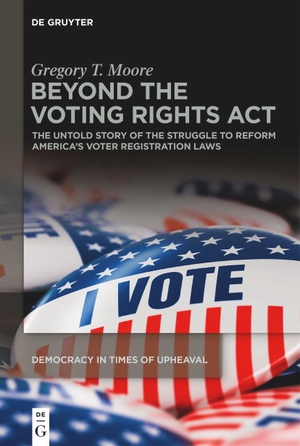 Moore, Gregory T.. Beyond the Voting Rights Act - The Untold Story of the Struggle to Reform America's Voter Registration Laws. De Gruyter, 2022.