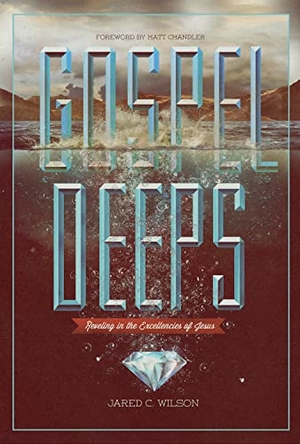 Wilson, Jared C. Gospel Deeps - Reveling in the Excellencies of Jesus. Crossway, 2012.