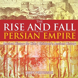 Baby. The Rise and Fall of the Persian Empire - Ancient History for Kids | Children's Ancient History. Baby Professor, 2017.