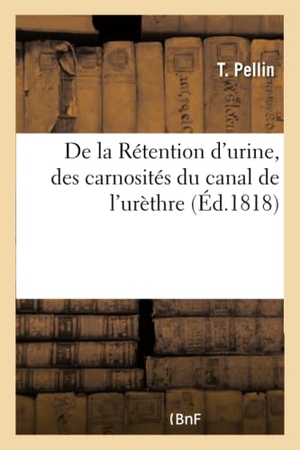 Pellin. De la Rétention d'urine, des carnosités du canal de l'urèthre. Hachette Livre, 2018.