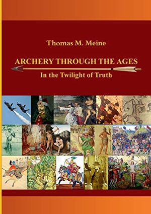 Meine, Thomas M.. Archery Through the Ages - In the Twilight of Truth. Books on Demand, 2022.