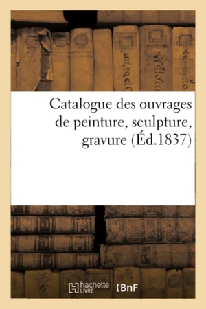 Sans Auteur. Catalogue Des Ouvrages de Peinture, Sculpture, Gravure d'Artistes Vivants Exposés À Nancy - . Exposition de 1837. Hachette Livre - BNF, 2022.