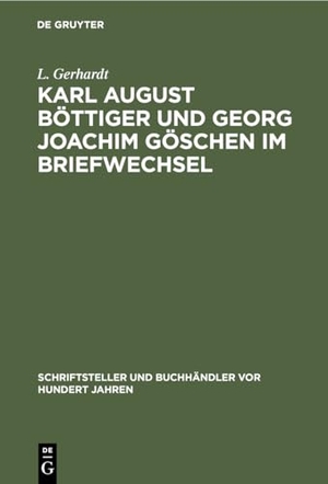 Gerhardt, L.. Karl August Böttiger und Georg Joachim Göschen im Briefwechsel. De Gruyter, 1911.