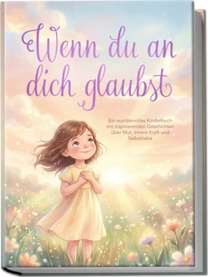 Lohmann, Flora. Wenn du an dich glaubst: Ein wundervolles Kinderbuch mit inspirierenden Geschichten über Mut, innere Kraft und Selbstliebe. Edition Lunerion, 2026.