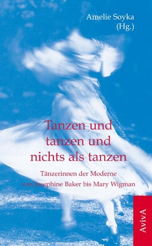 Soyka, Amelie (Hrsg.). Tanzen und tanzen und nichts als tanzen - Tänzerinnen der Moderne von Josephine Baker bis Mary Wigman. Aviva, 2012.