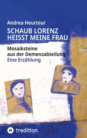 Heurteur, Andrea. Schaub Lorenz heisst meine Frau - Mosaiksteine aus der Demenzabteilung. tredition, 2026.