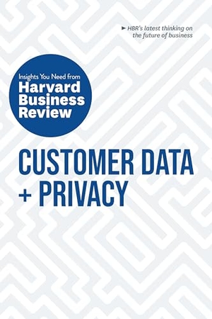 Review, Harvard Business / Morey, Timothy et al. Customer Data and Privacy: The Insights You Need from Harvard Business Review. Harvard Business Review Press, 2020.