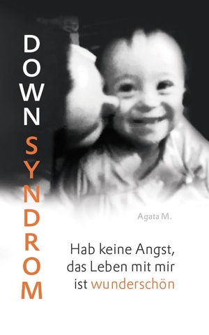 M., Agata. Down Syndrom - Hab keine Angst, das Leben mit mir ist wunderschön. Buchschmiede, 2021.